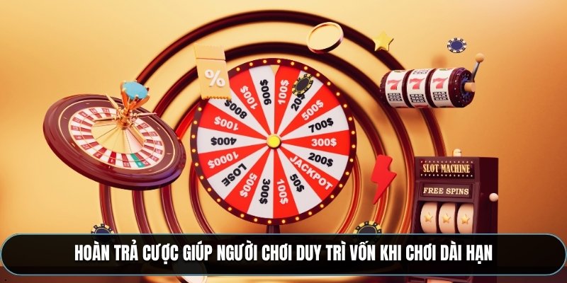 Hoàn trả cược giúp người chơi duy trì vốn khi chơi dài hạn